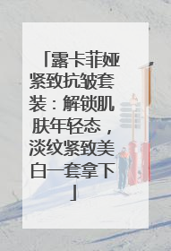 露卡菲娅紧致抗皱套装：解锁肌肤年轻态，淡纹紧致美白一套拿下