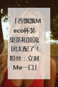 香飘飘Meco杯装果茶和顶流团太配了！粉丝：立刻Me一口