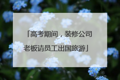 高考期间，装修公司老板请员工出国旅游