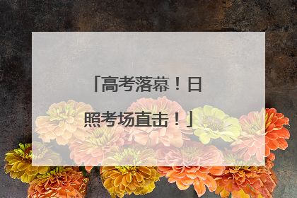 高考落幕！日照考场直击！