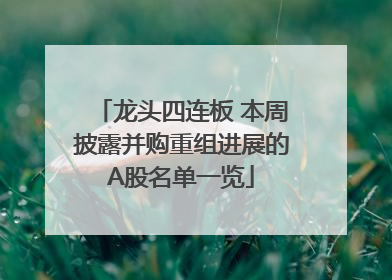 龙头四连板 本周披露并购重组进展的A股名单一览