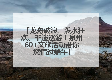 龙舟破浪、泼水狂欢、非遗巡游！泉州60+文旅活动带你燃情过端午