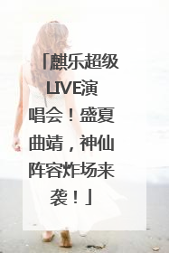 麒乐超级LIVE演唱会！盛夏曲靖，神仙阵容炸场来袭！