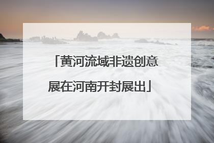 黄河流域非遗创意展在河南开封展出