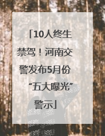 10人终生禁驾！河南交警发布5月份“五大曝光”警示