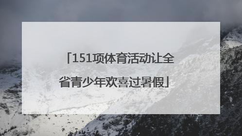 151项体育活动让全省青少年欢喜过暑假