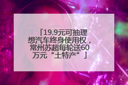 19.9元可抽理想汽车终身使用权，常州苏超每轮送60万元“土特产”