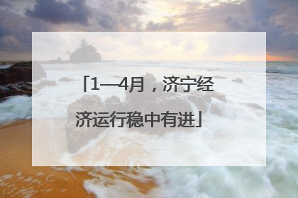 1—4月，济宁经济运行稳中有进
