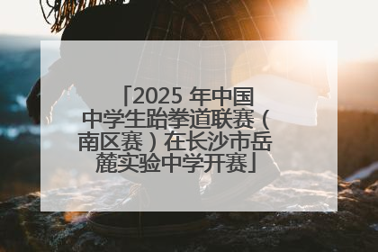 2025 年中国中学生跆拳道联赛（南区赛）在长沙市岳麓实验中学开赛