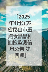 2025年4月江苏省昆山市重点食品品种抽检监测信息公告 第四期