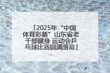 2025年“中国体育彩票”山东省老干部健身 运动会乒乓球比赛圆满落幕