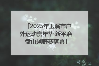 2025年玉溪市户外运动嘉年华·新平磨盘山越野赛落幕