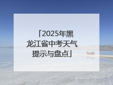 2025年黑龙江省中考天气提示与盘点