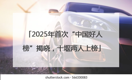 2025年首次“中国好人榜”揭晓，十堰两人上榜
