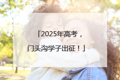 2025年高考，门头沟学子出征！