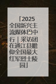 2025全国新兴主流媒体巴中行｜采访团在通江县瞻仰全国最大红军烈士陵园