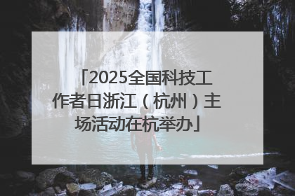 2025全国科技工作者日浙江（杭州）主场活动在杭举办