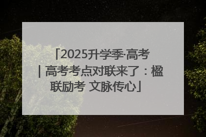 2025升学季·高考｜高考考点对联来了：楹联励考 文脉传心