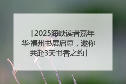 2025海峡读者嘉年华·福州书展启幕，邀你共赴3天书香之约