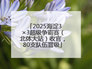 2025海淀3×3超级争霸赛（北体大站）收官，80支队伍晋级