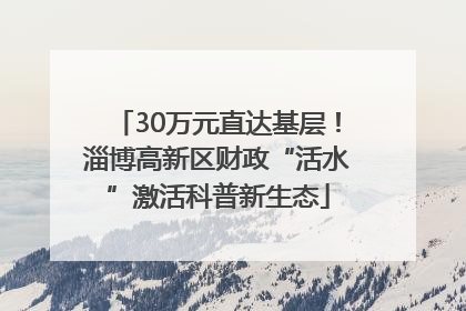 30万元直达基层！淄博高新区财政“活水”激活科普新生态