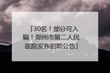 30名！部分可入编！郑州市第二人民医院发布招聘公告