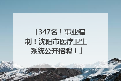 347名！事业编制！沈阳市医疗卫生系统公开招聘！