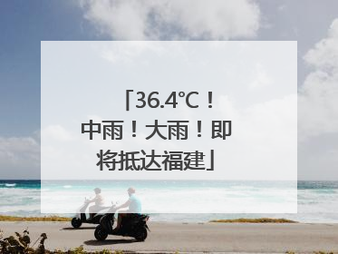 36.4℃！中雨！大雨！即将抵达福建