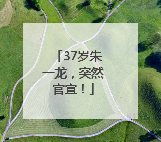 37岁朱一龙，突然官宣！