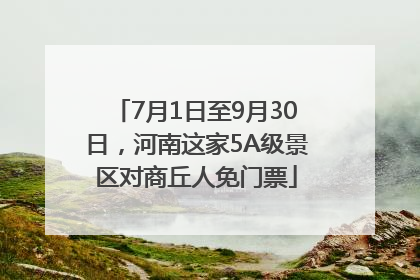 7月1日至9月30日，河南这家5A级景区对商丘人免门票