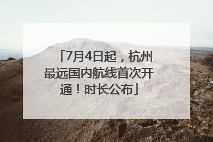 7月4日起，杭州最远国内航线首次开通！时长公布