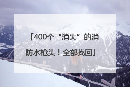 400个“消失”的消防水枪头！全部找回
