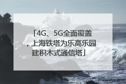 4G、5G全面覆盖，上海铁塔为乐高乐园建积木式通信塔