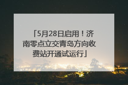 5月28日启用！济南零点立交青岛方向收费站开通试运行