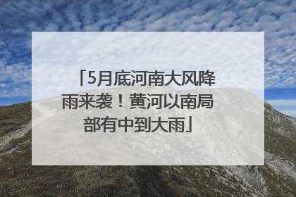 5月底河南大风降雨来袭！黄河以南局部有中到大雨