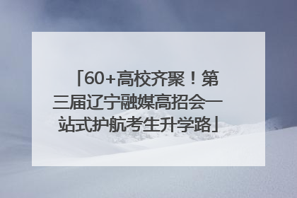 60+高校齐聚！第三届辽宁融媒高招会一站式护航考生升学路