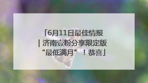 6月11日最佳情报｜济南壹粉分享限定版“最低满月”！恭喜