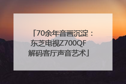 70余年音画沉淀：东芝电视Z700QF解码客厅声音艺术