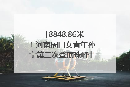 8848.86米！河南周口女青年孙宁第三次登顶珠峰