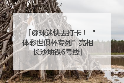 @球迷快去打卡！“体彩世俱杯专列”亮相长沙地铁6号线