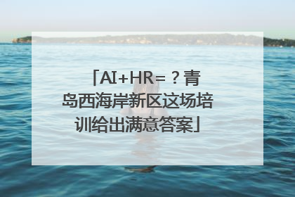 AI+HR=？青岛西海岸新区这场培训给出满意答案