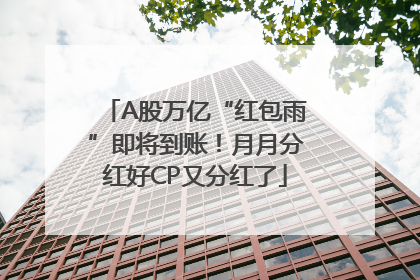 A股万亿“红包雨”即将到账！月月分红好CP又分红了