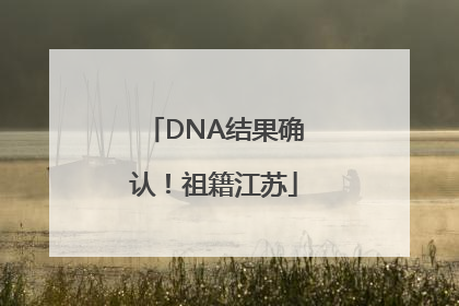 DNA结果确认！祖籍江苏