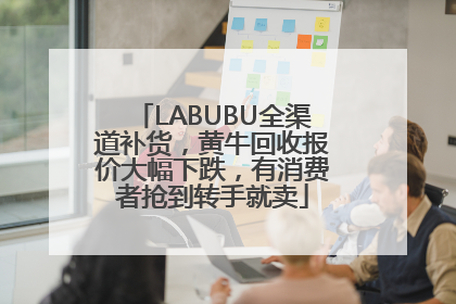 LABUBU全渠道补货，黄牛回收报价大幅下跌，有消费者抢到转手就卖