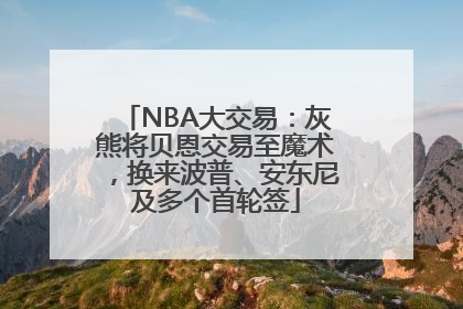 NBA大交易：灰熊将贝恩交易至魔术，换来波普、安东尼及多个首轮签