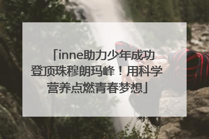 inne助力少年成功登顶珠穆朗玛峰！用科学营养点燃青春梦想